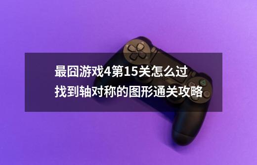 最囧游戏4第15关怎么过 找到轴对称的图形通关攻略-第1张-游戏信息-龙启网