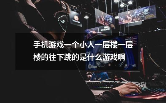 手机游戏一个小人一层楼一层楼的往下跳的是什么游戏啊-第1张-游戏信息-龙启网