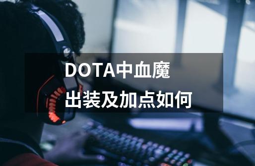 DOTA中血魔出装及加点如何-第1张-游戏信息-龙启网