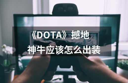 《DOTA》撼地神牛应该怎么出装-第1张-游戏信息-龙启网