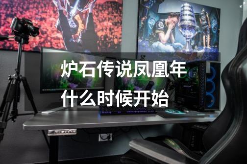 炉石传说凤凰年什么时候开始-第1张-游戏信息-龙启网