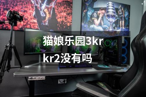 猫娘乐园3krkr2没有吗-第1张-游戏信息-龙启网