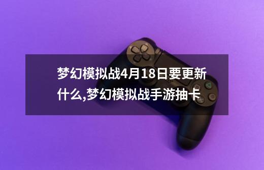 梦幻模拟战4月18日要更新什么,梦幻模拟战手游抽卡-第1张-游戏信息-龙启网