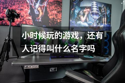 小时候玩的游戏，还有人记得叫什么名字吗-第1张-游戏信息-龙启网