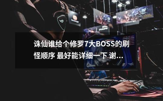 诛仙谁给个修罗7大BOSS的刷怪顺序 最好能详细一下 谢谢-第1张-游戏信息-龙启网
