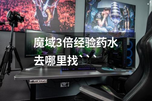 魔域3倍经验药水去哪里找```-第1张-游戏信息-龙启网