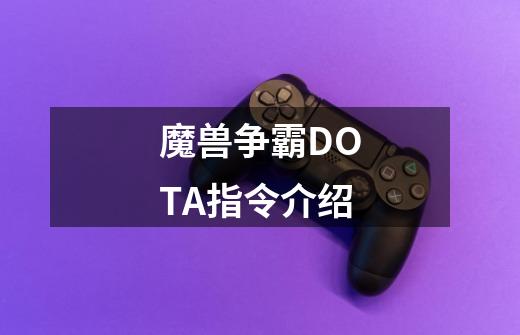 魔兽争霸DOTA指令介绍-第1张-游戏信息-龙启网