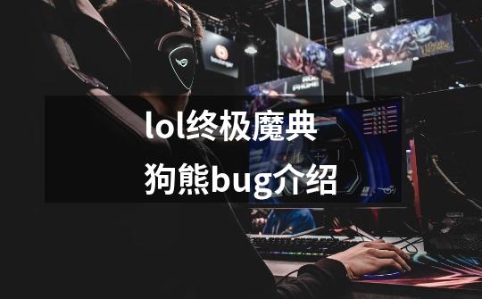 lol终极魔典狗熊bug介绍-第1张-游戏信息-龙启网