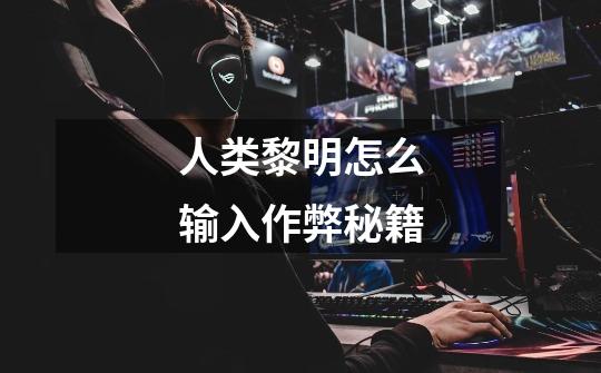 人类黎明怎么输入作弊秘籍-第1张-游戏信息-龙启网