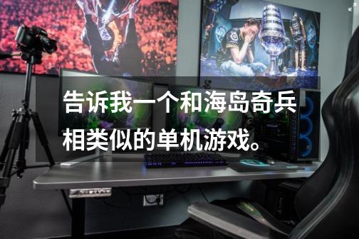 告诉我一个和海岛奇兵相类似的单机游戏。-第1张-游戏信息-龙启网