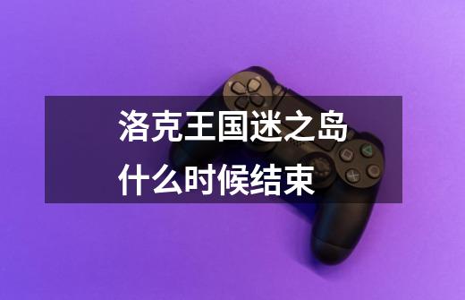 洛克王国迷之岛什么时候结束-第1张-游戏信息-龙启网