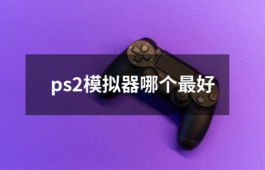 ps2模拟器哪个最好-第1张-游戏信息-龙启网