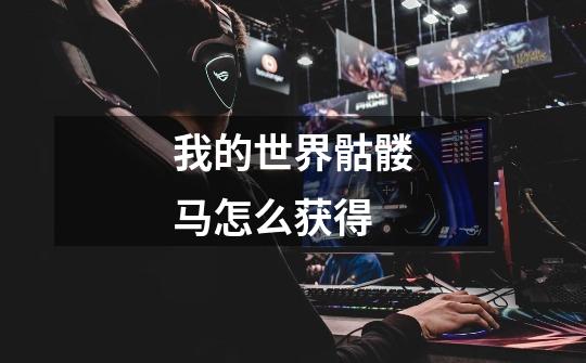 我的世界骷髅马怎么获得-第1张-游戏信息-龙启网