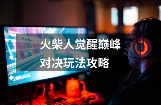火柴人觉醒巅峰对决玩法攻略-第1张-游戏信息-龙启网
