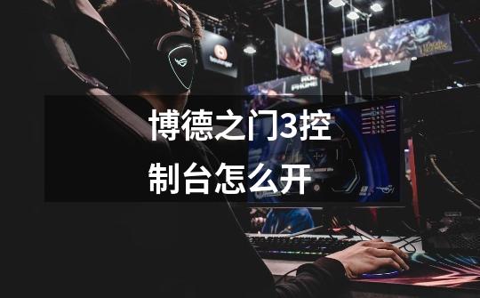 博德之门3控制台怎么开-第1张-游戏信息-龙启网
