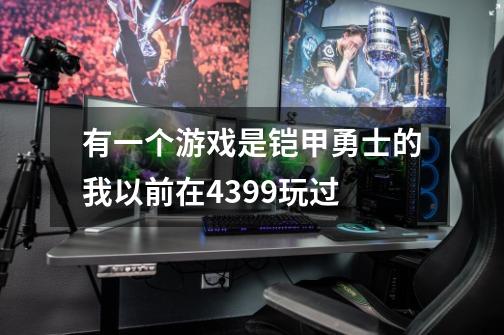 有一个游戏是铠甲勇士的我以前在4399玩过-第1张-游戏信息-龙启网