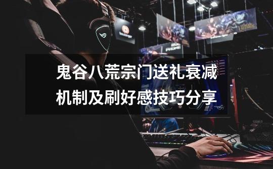 鬼谷八荒宗门送礼衰减机制及刷好感技巧分享-第1张-游戏信息-龙启网