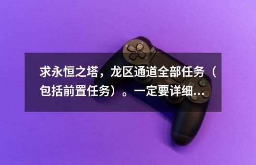 求永恒之塔,龙区通道全部任务(包括前置任务)。一定要详细!!!谢谢!!!-第1张-游戏信息-龙启网