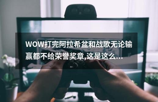WOW打完阿拉希盆和战歌无论输赢都不给荣誉奖章,这是这么会事-第1张-游戏信息-龙启网
