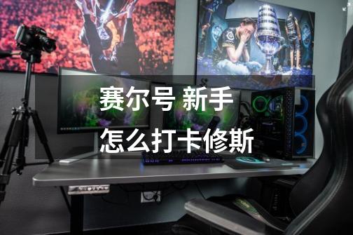 赛尔号 新手怎么打卡修斯-第1张-游戏信息-龙启网
