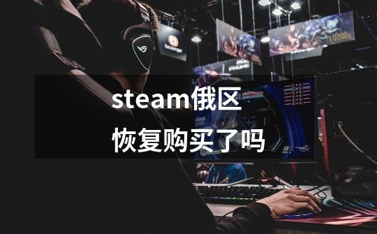steam俄区恢复购买了吗-第1张-游戏信息-龙启网