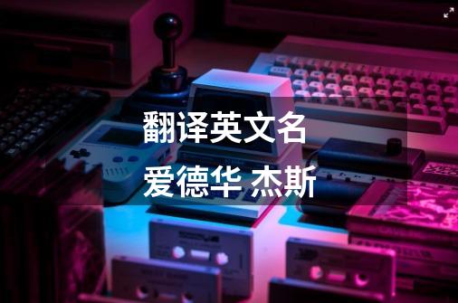 翻译英文名 爱德华 杰斯-第1张-游戏信息-龙启网