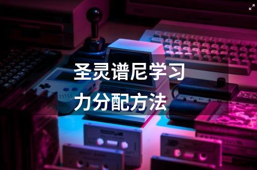 圣灵谱尼学习力分配方法-第1张-游戏信息-龙启网