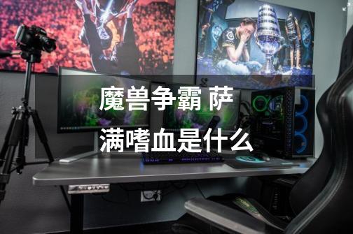 魔兽争霸 萨满嗜血是什么-第1张-游戏信息-龙启网