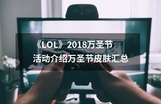 《LOL》2018万圣节活动介绍万圣节皮肤汇总-第1张-游戏信息-龙启网