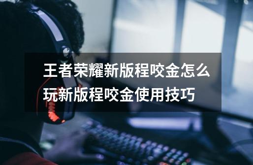 王者荣耀新版程咬金怎么玩新版程咬金使用技巧-第1张-游戏信息-龙启网