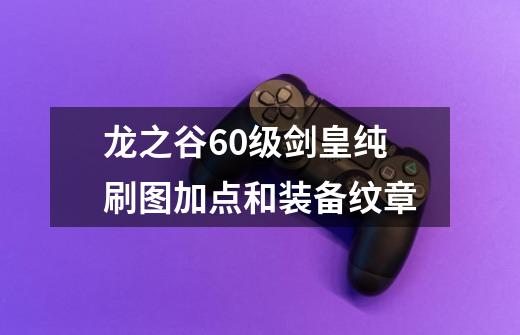 龙之谷60级剑皇纯刷图加点和装备纹章-第1张-游戏信息-龙启网