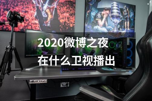 2020微博之夜在什么卫视播出-第1张-游戏信息-龙启网