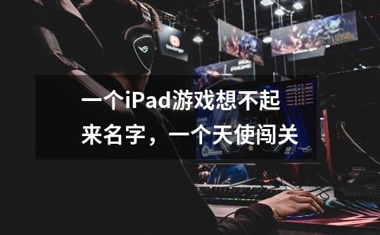 一个iPad游戏想不起来名字，一个天使闯关-第1张-游戏信息-龙启网