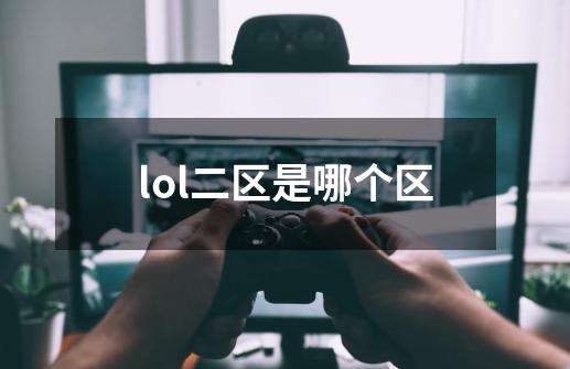 lol二区是哪个区-第1张-游戏信息-龙启网