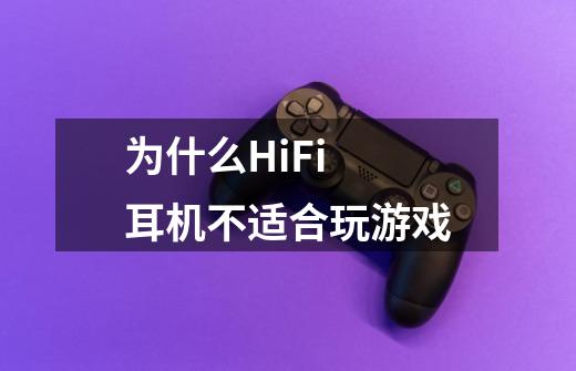 为什么HiFi 耳机不适合玩游戏-第1张-游戏信息-龙启网