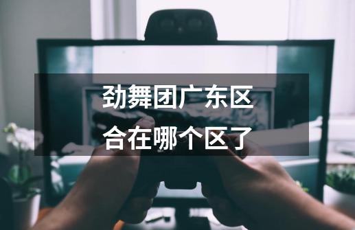 劲舞团广东区合在哪个区了-第1张-游戏信息-龙启网