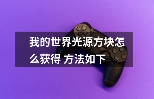 我的世界光源方块怎么获得 方法如下-第1张-游戏信息-龙启网
