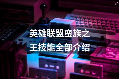 英雄联盟蛮族之王技能全部介绍-第1张-游戏信息-龙启网