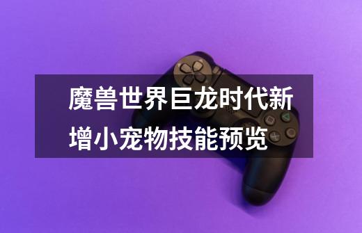 魔兽世界巨龙时代新增小宠物技能预览-第1张-游戏信息-龙启网