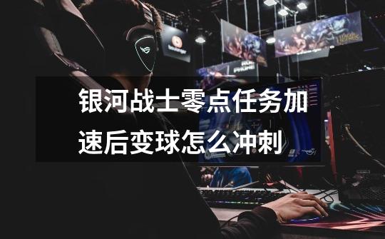 银河战士零点任务加速后变球怎么冲刺-第1张-游戏信息-龙启网