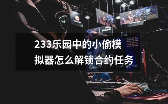 233乐园中的小偷模拟器怎么解锁合约任务-第1张-游戏信息-龙启网