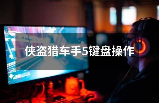 侠盗猎车手5键盘操作-第1张-游戏信息-龙启网