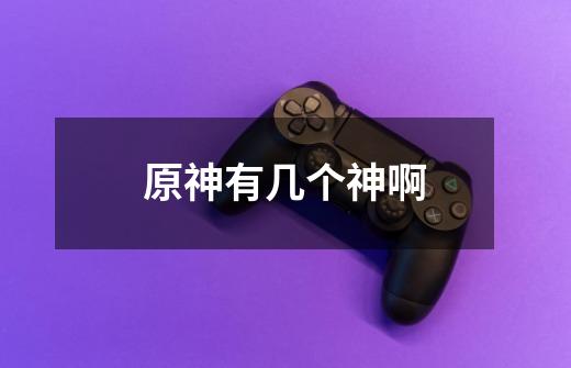 原神有几个神啊-第1张-游戏信息-龙启网