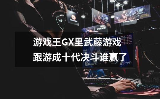 游戏王GX里武藤游戏跟游成十代决斗谁赢了-第1张-游戏信息-龙启网