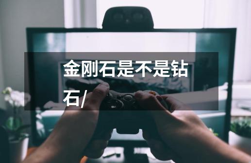 金刚石是不是钻石/-第1张-游戏信息-龙启网
