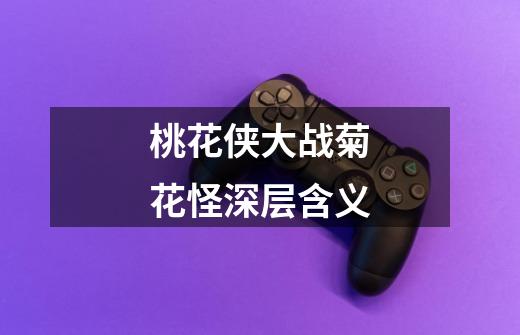 桃花侠大战菊花怪深层含义-第1张-游戏信息-龙启网