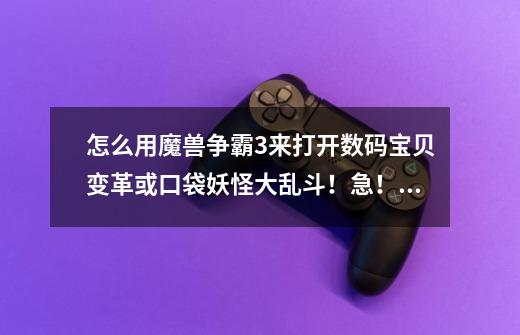 怎么用魔兽争霸3来打开数码宝贝变革或口袋妖怪大乱斗！急！（悬赏！）-第1张-游戏信息-龙启网