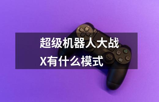 超级机器人大战X有什么模式-第1张-游戏信息-龙启网