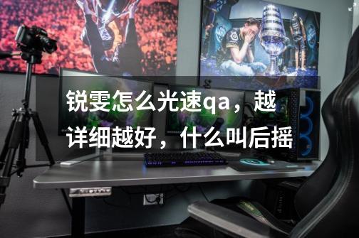 锐雯怎么光速qa,越详细越好,什么叫后摇-第1张-游戏信息-龙启网