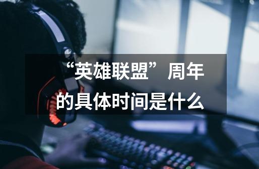 “英雄联盟”周年的具体时间是什么-第1张-游戏信息-龙启网
